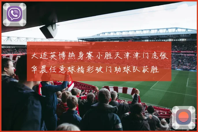大连英博热身赛小胜天津津门虎张华晨任意球精彩破门助球队获胜