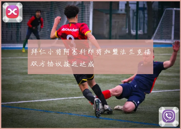 拜仁小将阿塞科即将加盟法兰克福双方协议接近达成