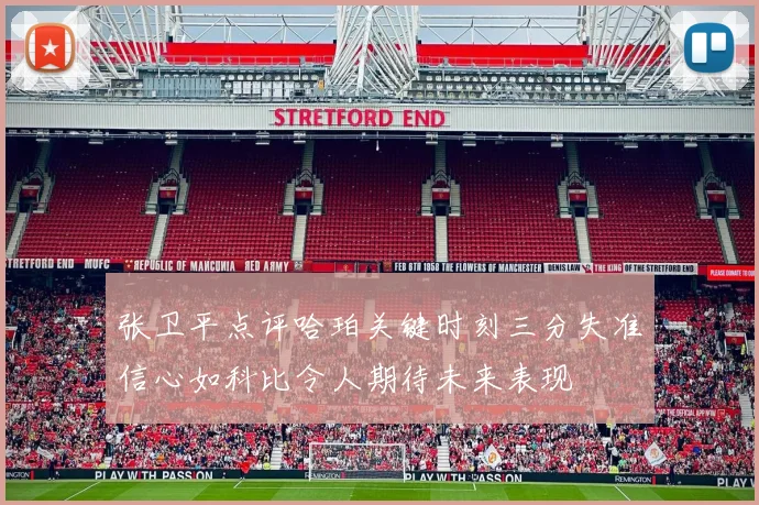 张卫平点评哈珀关键时刻三分失准信心如科比令人期待未来表现