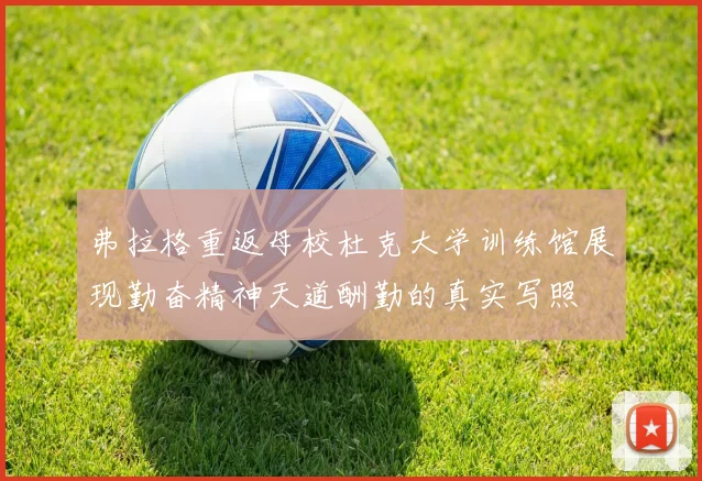 弗拉格重返母校杜克大学训练馆展现勤奋精神天道酬勤的真实写照